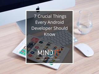 7 Crucial Things
Every Android
Developer Should
Know
 