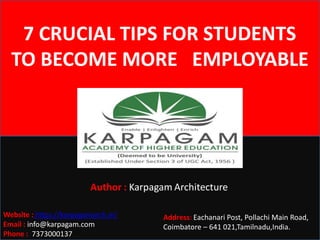 7 CRUCIAL TIPS FOR STUDENTS
TO BECOME MORE EMPLOYABLE
Website : https://karpagamarch.in/
Email : info@karpagam.com
Phone : 7373000137
Address: Eachanari Post, Pollachi Main Road,
Coimbatore – 641 021,Tamilnadu,India.
Author : Karpagam Architecture
 