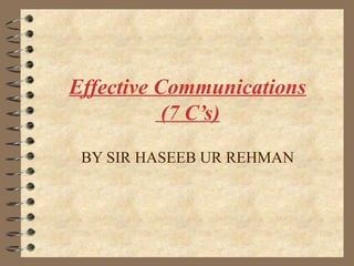 Effective Communications
(7 C’s)
BY SIR HASEEB UR REHMAN
 