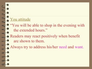 You attitude
“You will be able to shop in the evening with
the extended hours.”
Readers may react positively when benefit
are shown to them.
Always try to address his/her need and want.
 