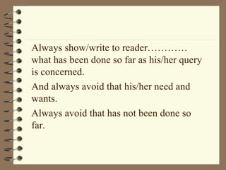 Always show/write to reader…………
what has been done so far as his/her query
is concerned.
And always avoid that his/her need and
wants.
Always avoid that has not been done so
far.
 