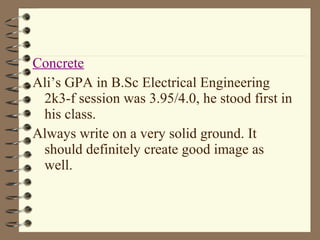 Concrete
Ali’s GPA in B.Sc Electrical Engineering
2k3-f session was 3.95/4.0, he stood first in
his class.
Always write on a very solid ground. It
should definitely create good image as
well.
 