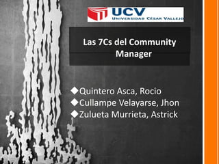 Las 7Cs del Community
Manager
Quintero Asca, Rocio
Cullampe Velayarse, Jhon
Zulueta Murrieta, Astrick
 