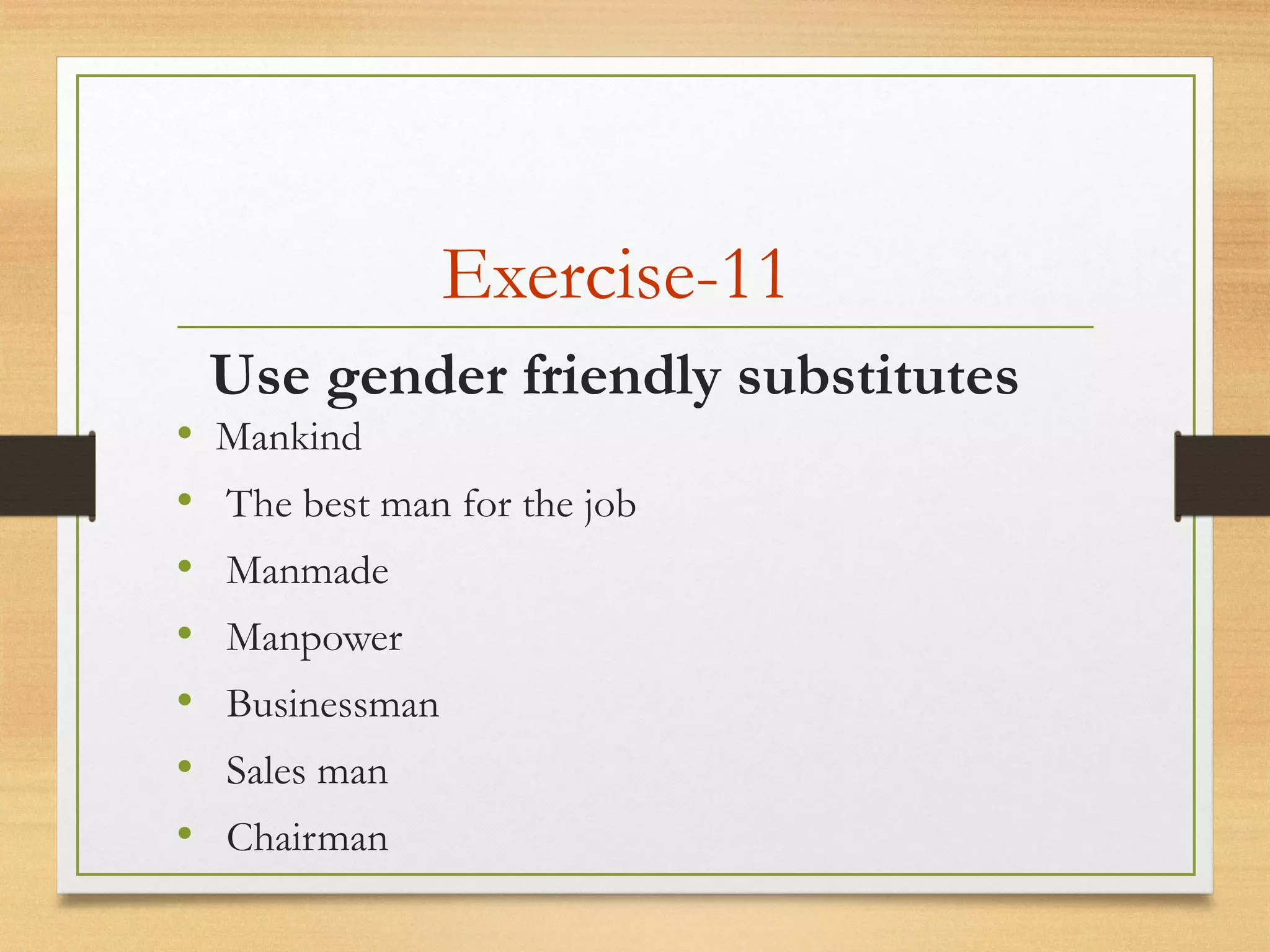 Exercise-11
• Mankind
•  The best man for the job
•  Manmade
•  Manpower
•  Businessman
•  Sales man
•  Chairman
Use gender friendly substitutes
 