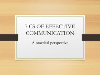 7 CS OF EFFECTIVE
COMMUNICATION
A practical perspective
 