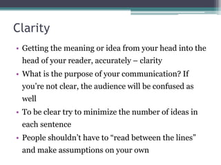 Clarity
• Getting the meaning or idea from your head into the
head of your reader, accurately – clarity
• What is the purp...