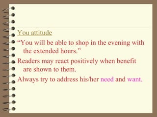 You attitude
“You will be able to shop in the evening with
the extended hours.”
Readers may react positively when benefit
are shown to them.
Always try to address his/her need and want.
 
