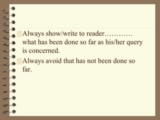 Always show/write to reader…………
what has been done so far as his/her query
is concerned.
Always avoid that has not been done so
far.
 