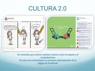 CULTURA 2.0
El contenido que emiten contiene valores como el respeto y el
compañerismo.
En este caso el diseñador es el mismo administrador de la
página de Facebook.
 