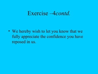 Exercise –4contd.

• We hereby wish to let you know that we
  fully appreciate the confidence you have
  reposed in us.
 