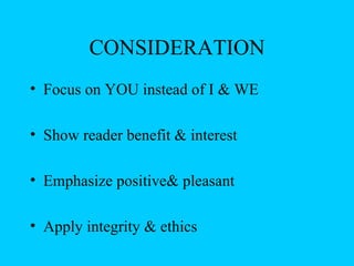 CONSIDERATION
• Focus on YOU instead of I & WE

• Show reader benefit & interest

• Emphasize positive& pleasant

• Apply integrity & ethics
 