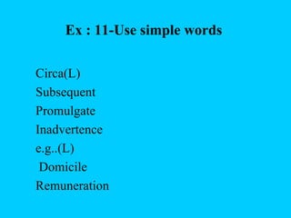 Ex : 11-Use simple words

Circa(L)
Subsequent
Promulgate
Inadvertence
e.g..(L)
 Domicile
Remuneration
 