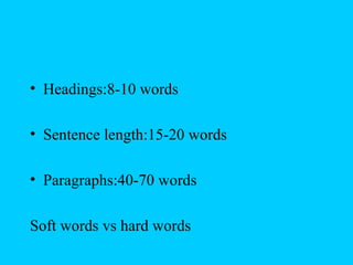 • Headings:8-10 words

• Sentence length:15-20 words

• Paragraphs:40-70 words

Soft words vs hard words
 