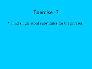 Exercise -3
• Find single word substitutes for the phrases
 