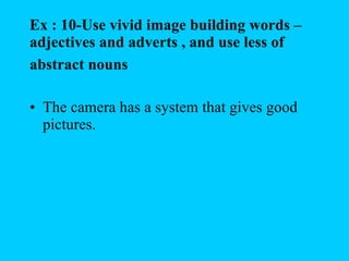 Ex : 10-Use vivid image building words – adjectives and adverts , and use less of  abstract nouns   The camera has a system that gives good pictures.   