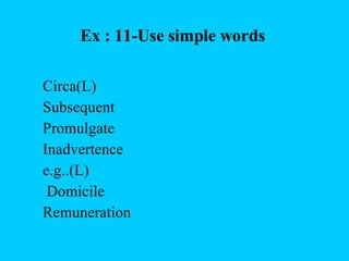 Ex : 11-Use simple words  Circa(L) Subsequent Promulgate Inadvertence e.g..(L)   Domicile Remuneration 