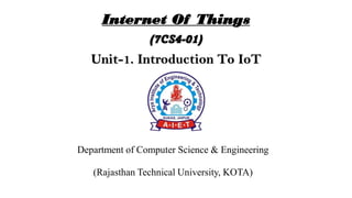 Internet Of Things
(7CS4-01)
Unit-1. Introduction To IoT
Department of Computer Science & Engineering
(Rajasthan Technical University, KOTA)
 