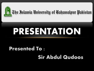 PRESENTATION
Presented To :
Sir Abdul Qudoos
 