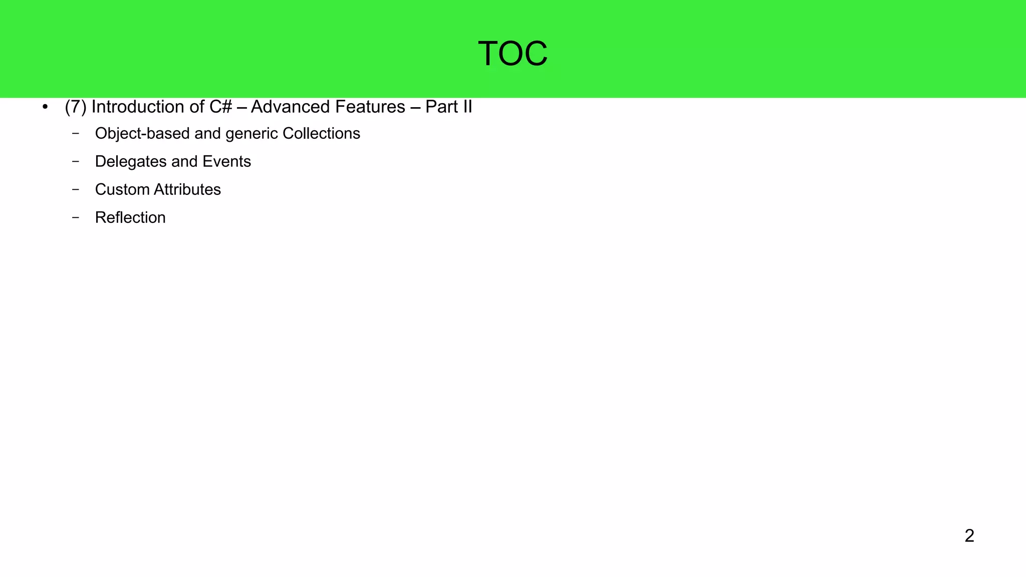 2 
TOC 
● (7) Introduction of C# – Advanced Features – Part II 
– Object-based and generic Collections 
– Delegates and Events 
– Custom Attributes 
– Reflection 
 