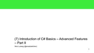 1 
(7) Introduction of C# Basics – Advanced Features 
– Part II 
Nico Ludwig (@ersatzteilchen) 
 