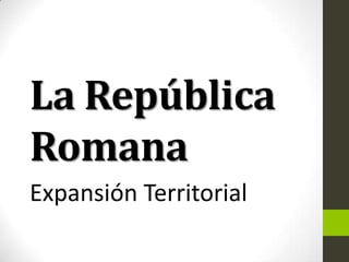 La República
Romana
Expansión Territorial
 