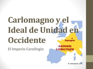 Carlomagno y el
Ideal de Unidad en
Occidente
El Imperio Carolingio
 