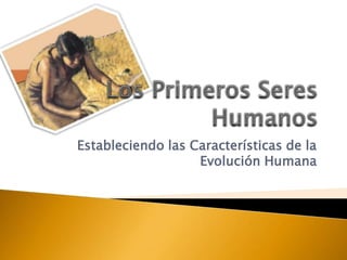 Estableciendo las Características de la
                   Evolución Humana
 