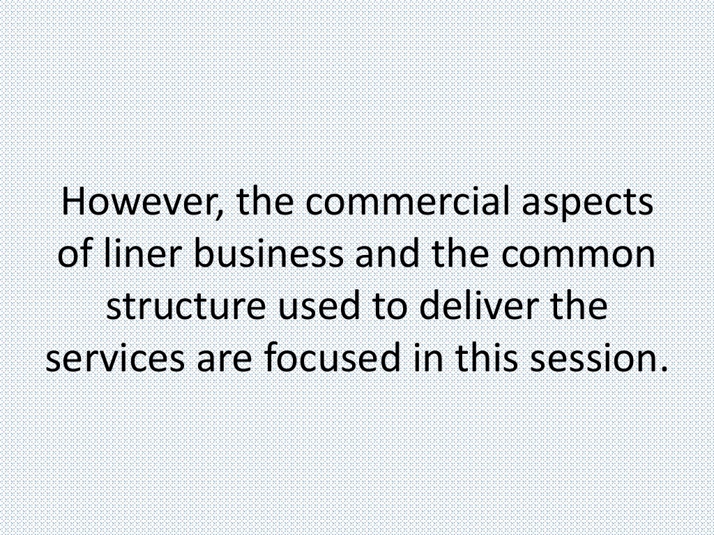 However, the commercial aspects
of liner business and the common
structure used to deliver the
services are focused in this session.
 