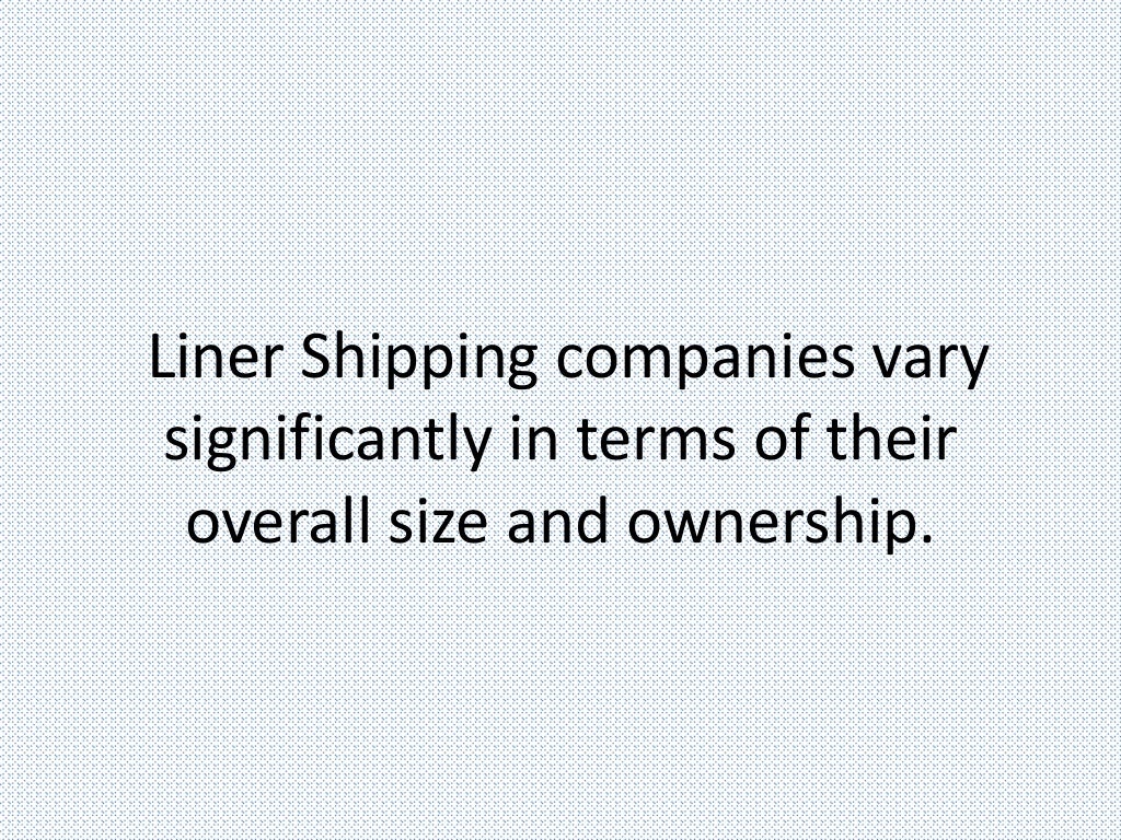 Liner Shipping companies vary
significantly in terms of their
overall size and ownership.
 