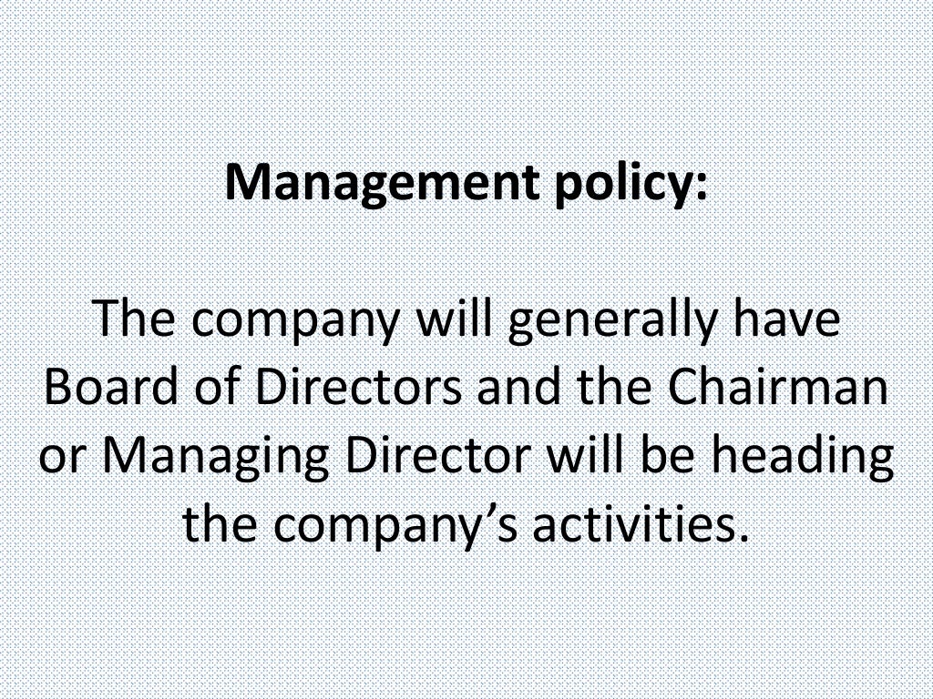 Management policy:
The company will generally have
Board of Directors and the Chairman
or Managing Director will be heading
the company’s activities.
 