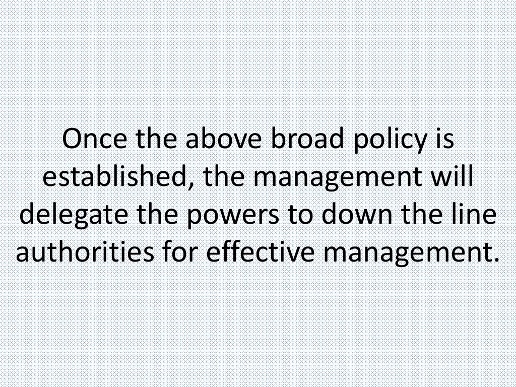 Once the above broad policy is
established, the management will
delegate the powers to down the line
authorities for effective management.
 
