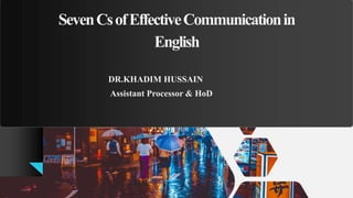 SevenCsofEffectiveCommunicationin
English
DR.KHADIM HUSSAIN
Assistant Processor & HoD
 