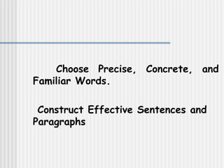 Choose Precise, Concrete, and Familiar Words. Construct Effective Sentences and Paragraphs   