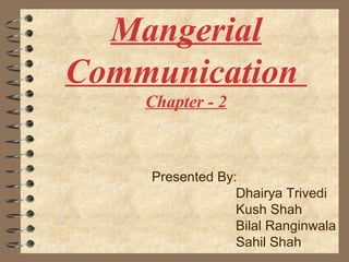 Mangerial
Communication
    Chapter - 2



    Presented By:
                 Dhairya Trivedi
                 Kush Shah
                 Bilal Ranginwala
                 Sahil Shah
 