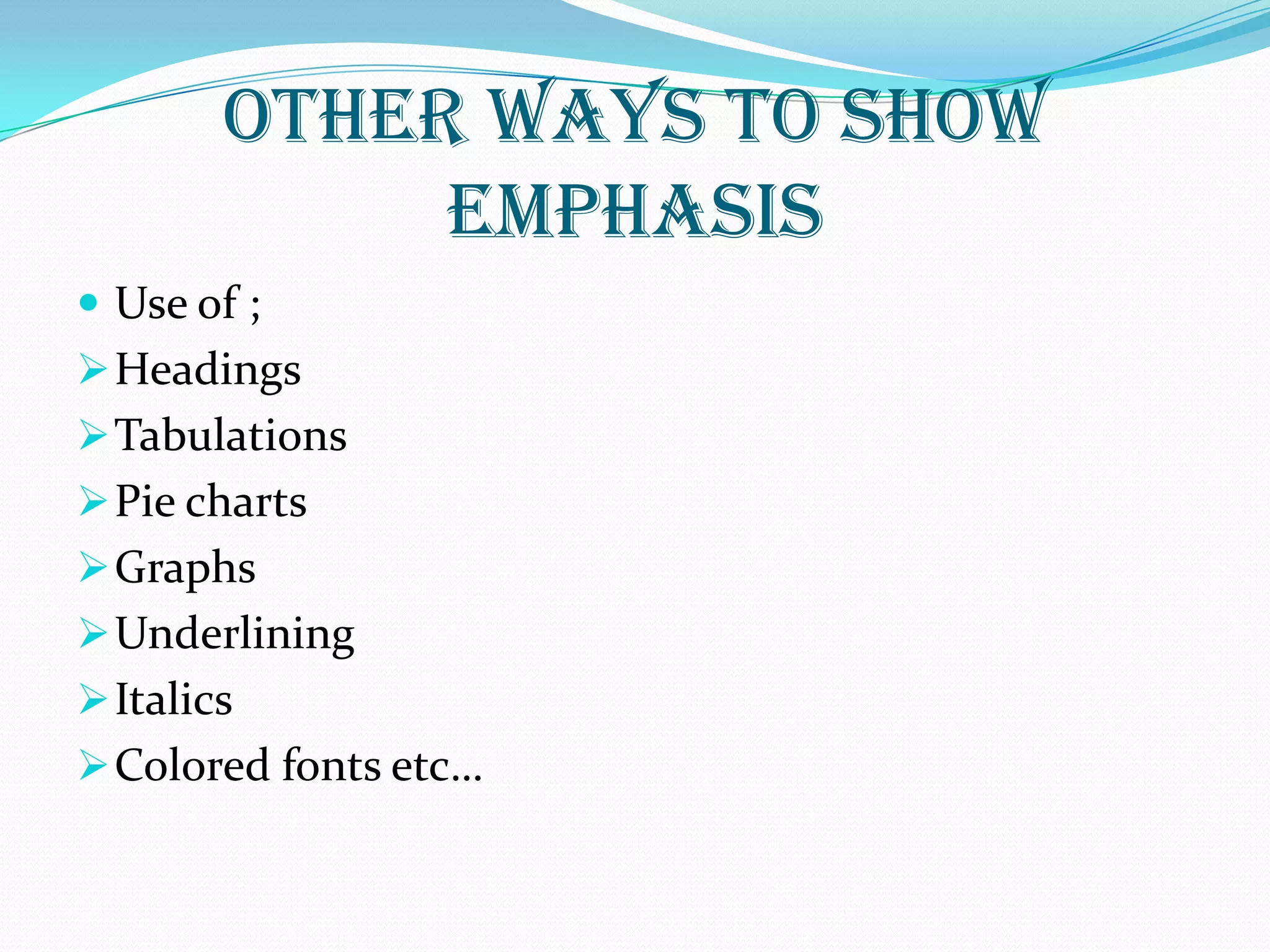 OTHER WAYS TO SHOW
EMPHASIS
 Use of ;
Headings
Tabulations
Pie charts
Graphs
Underlining
Italics
Colored fonts etc…
 