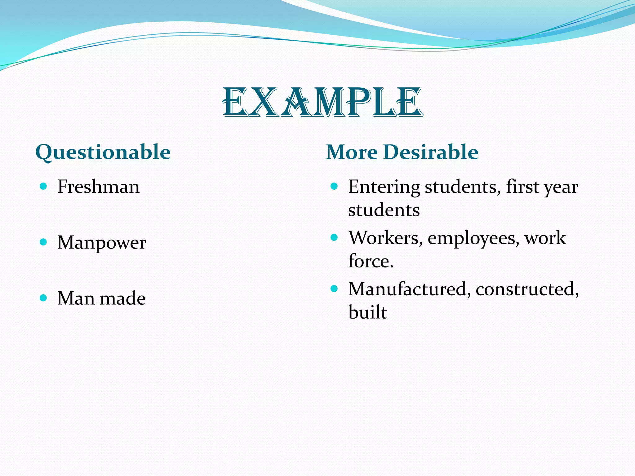 EXAMPLE
Questionable More Desirable
 Freshman
 Manpower
 Man made
 Entering students, first year
students
 Workers, employees, work
force.
 Manufactured, constructed,
built
 
