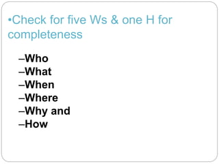 •Check for five Ws & one H for
completeness
–Who
–What
–When
–Where
–Why and
–How
 