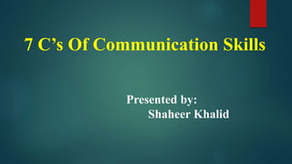 7 C’s Of Communication Skills
Presented by:
Shaheer Khalid
 