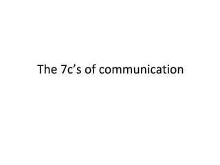 The 7c’s of communication
 
