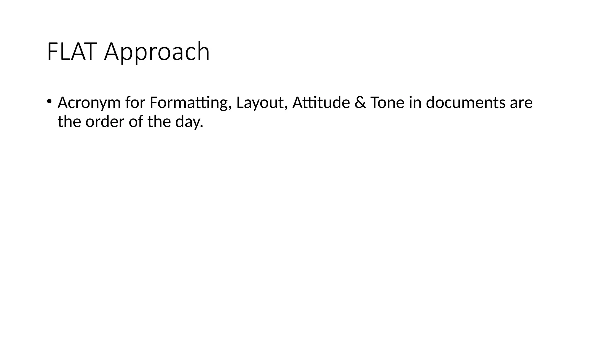 FLAT Approach
• Acronym for Formatting, Layout, Attitude & Tone in documents are
the order of the day.
 