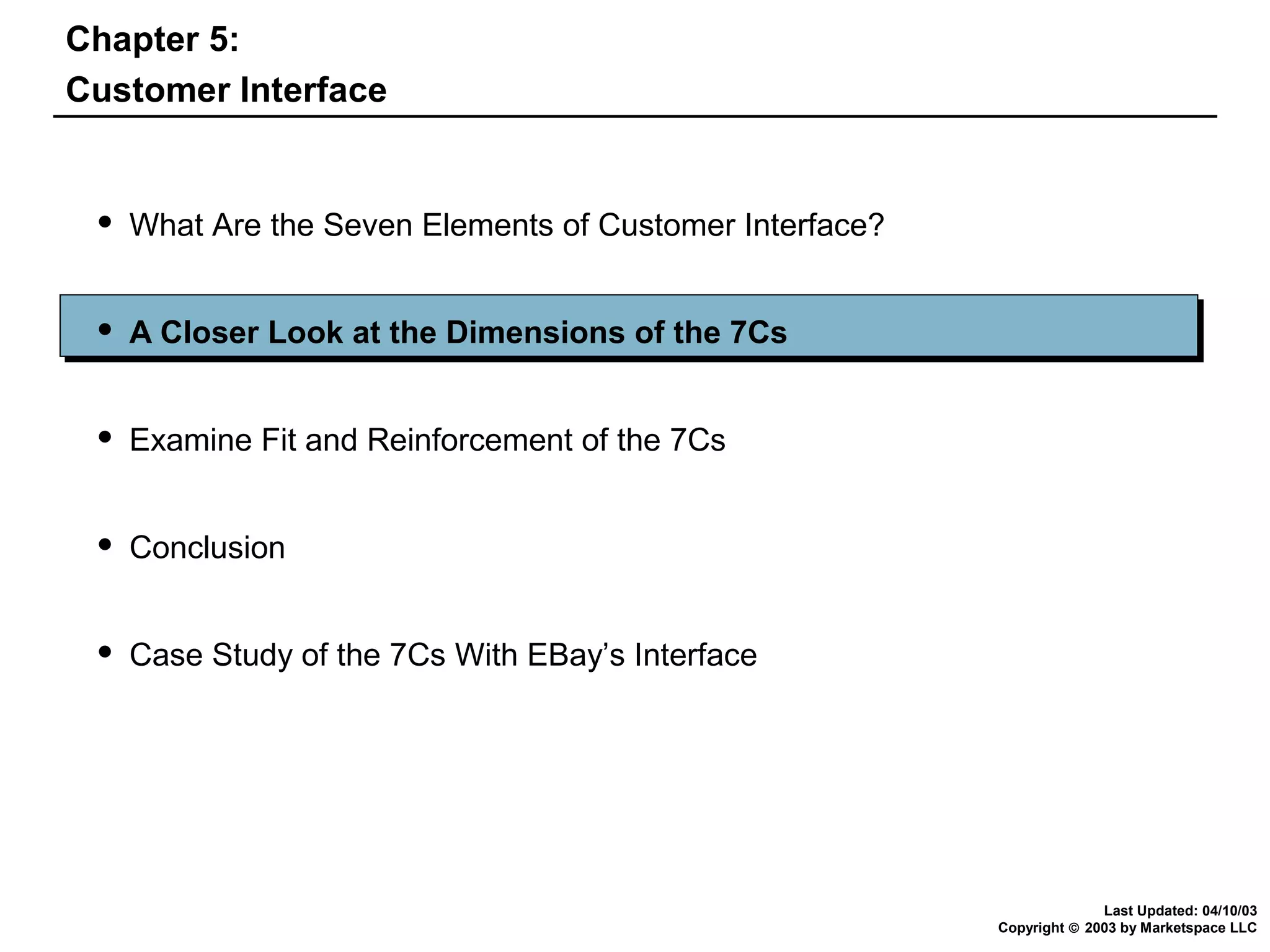 Chapter 5:
Customer Interface



What Are the Seven Elements of Customer Interface?



A Closer Look at the Dimensions of the 7Cs



Examine Fit and Reinforcement of the 7Cs



Conclusion



Case Study of the 7Cs With EBay’s Interface

Last Updated: 04/10/03
Copyright © 2003 by Marketspace LLC

 