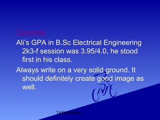 TARIQ KHAN
Concrete
Ali’s GPA in B.Sc Electrical Engineering
2k3-f session was 3.95/4.0, he stood
first in his class.
Always write on a very solid ground. It
should definitely create good image as
well.
 