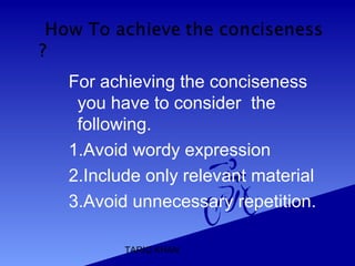 TARIQ KHAN
For achieving the conciseness
you have to consider the
following.
1.Avoid wordy expression
2.Include only relevant material
3.Avoid unnecessary repetition.
 