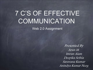 7 C’S OF EFFECTIVE
COMMUNICATION
Web 2.0 Assignment
Presented By
Arun M.
Imran Alam
Deepika Sethia
Saravana Kumar
Anindya Kumar Neog
 