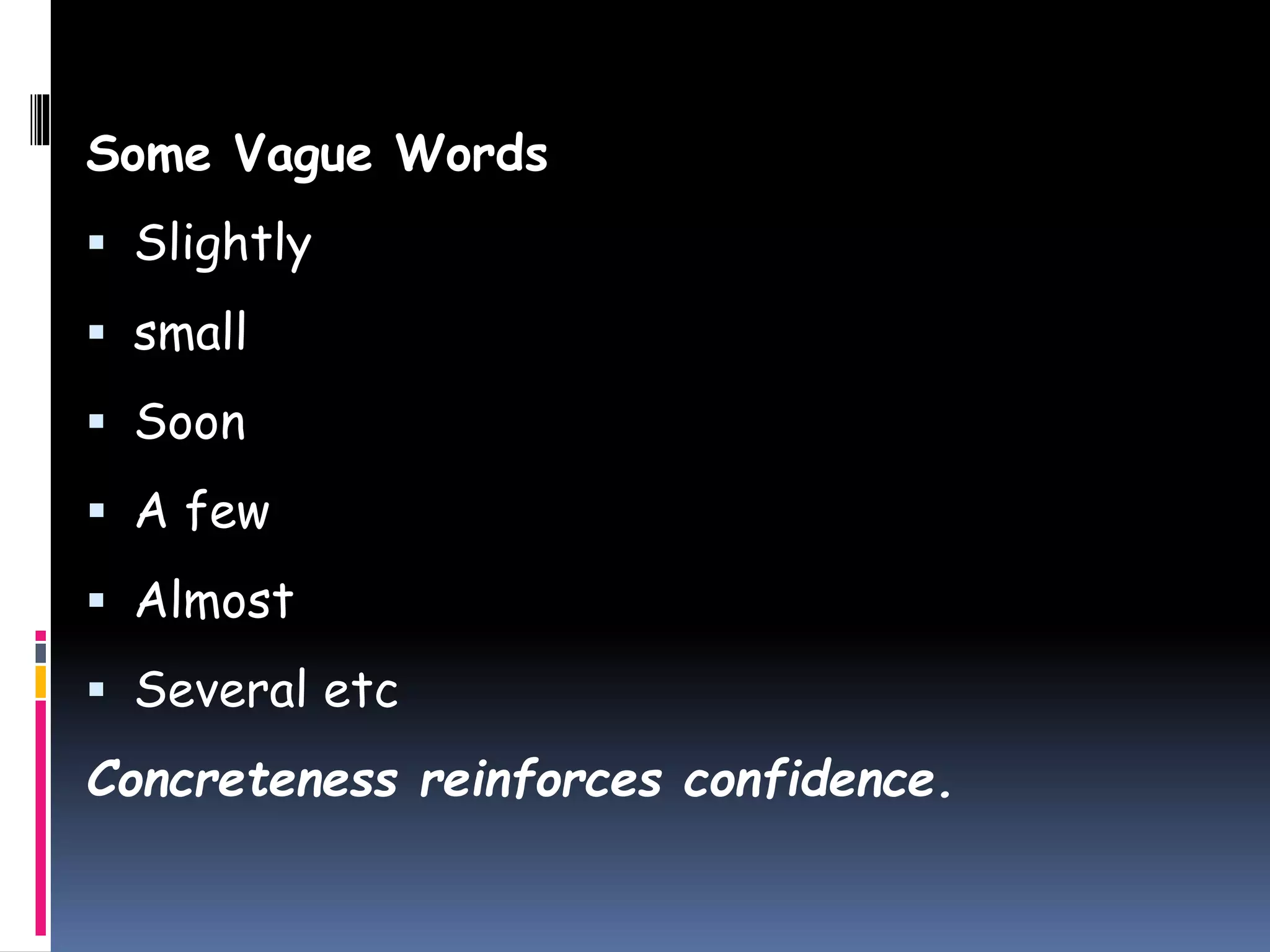 Some Vague Words
 Slightly
 small
 Soon
 A few
 Almost
 Several etc
Concreteness reinforces confidence.
 