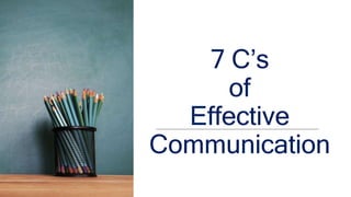 7 C’s
of
Effective
Communication
 