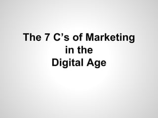 The 7 C’s of Marketing
in the
Digital Age
 