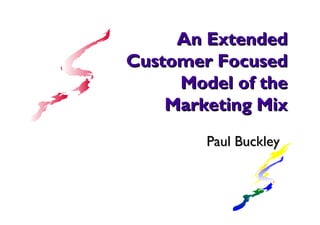 An ExtendedAn Extended
Customer FocusedCustomer Focused
Model of theModel of the
Marketing MixMarketing Mix
Paul BuckleyPaul Buckley
 