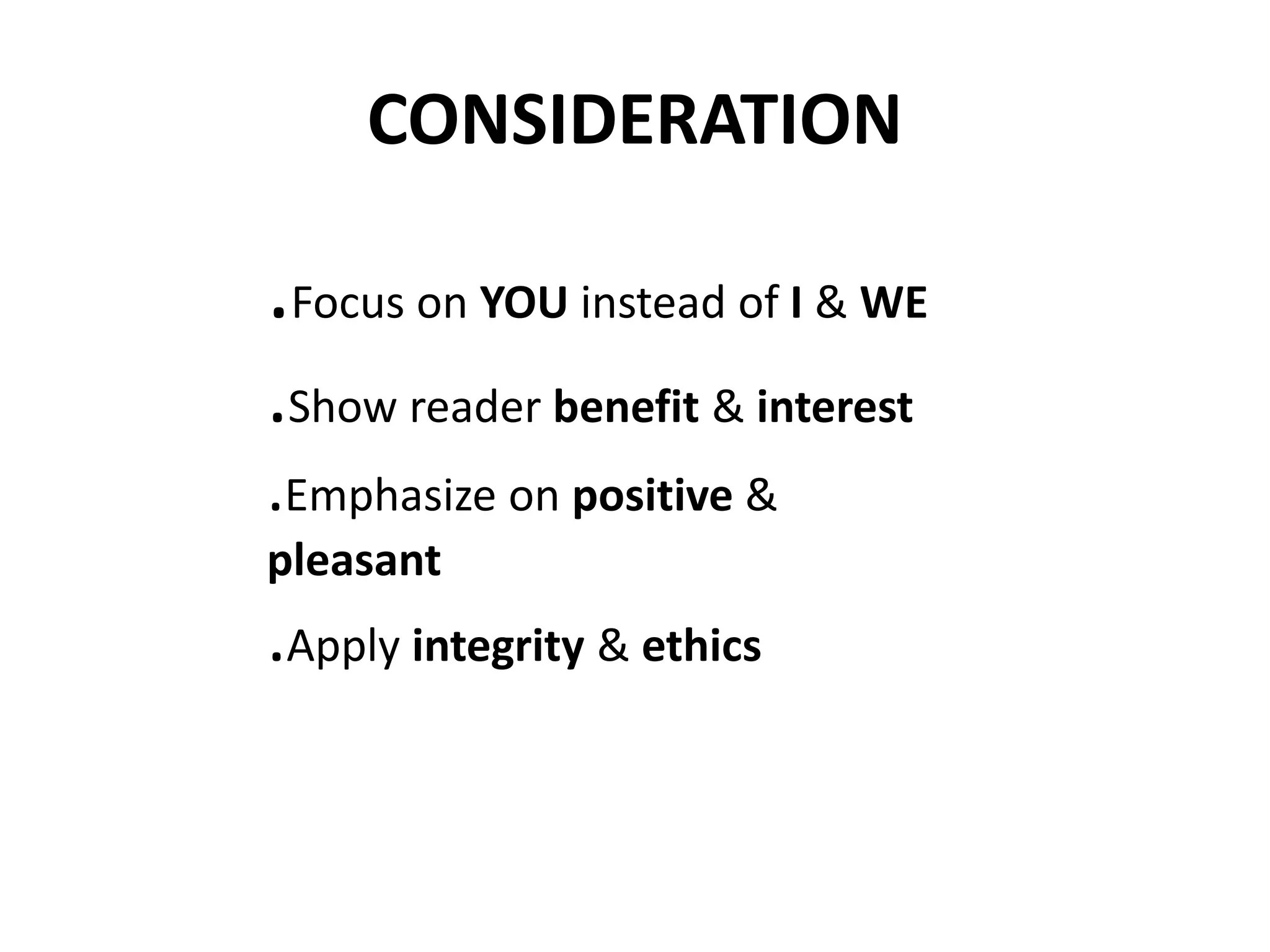CONSIDERATION 
.Focus on YOU instead of I & WE 
.Show reader benefit & interest 
.Emphasize on positive & 
pleasant 
.Apply integrity & ethics 
 