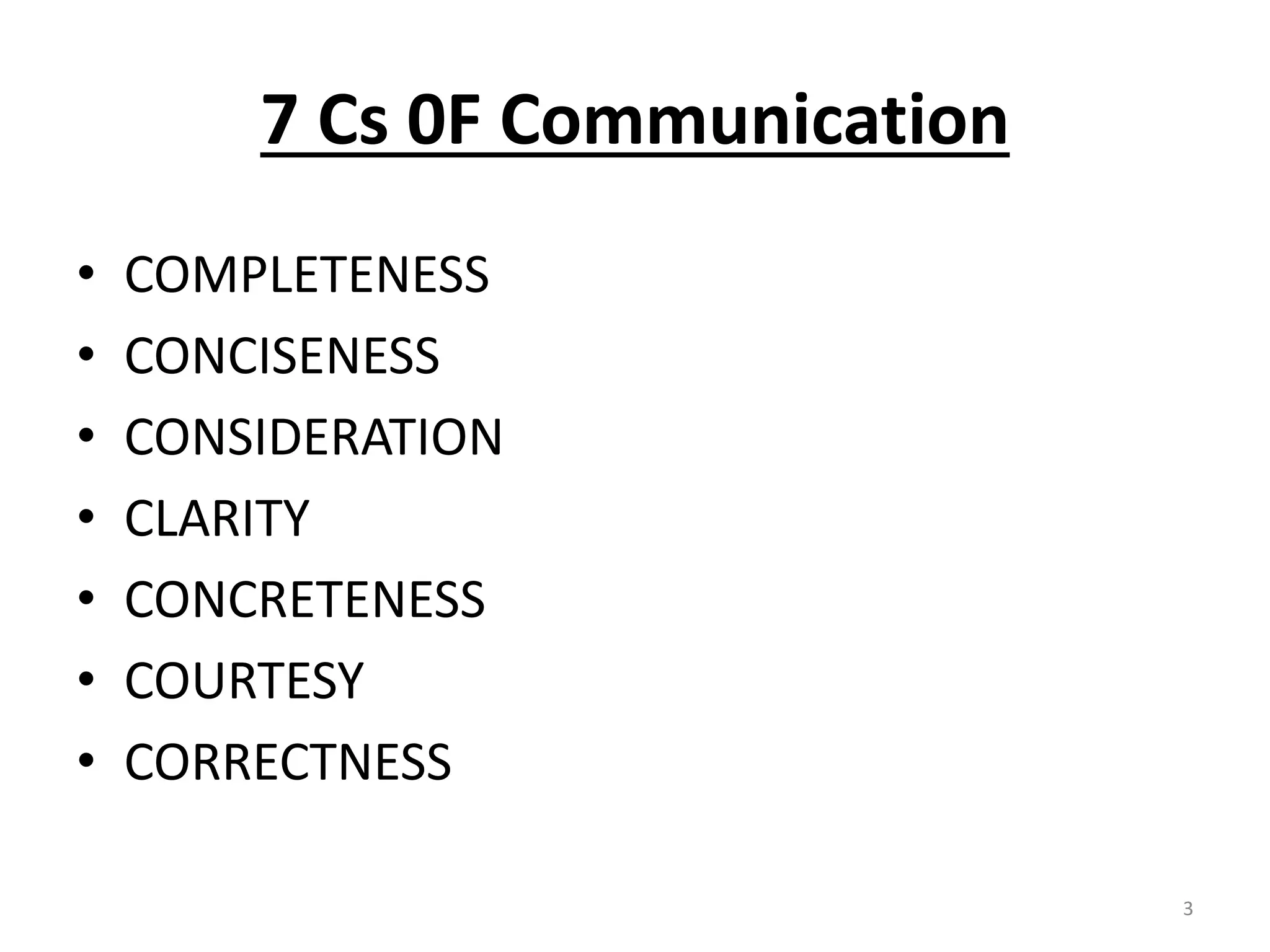 • COMPLETENESS 
• CONCISENESS 
• CONSIDERATION 
• CLARITY 
• CONCRETENESS 
• COURTESY 
• CORRECTNESS 
3 
7 Cs 0F Communication 
 
